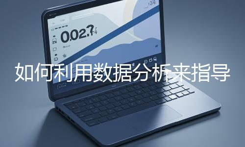 如何利用數(shù)據(jù)分析來指導(dǎo)網(wǎng)站優(yōu)化？