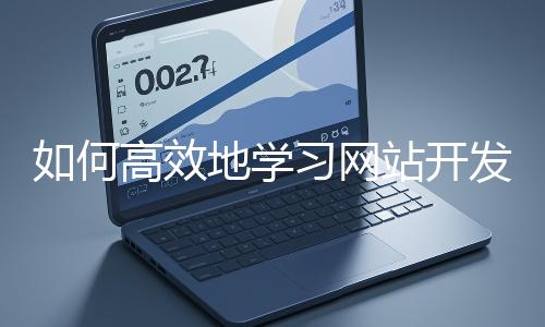 如何高效地學(xué)習(xí)網(wǎng)站開發(fā)的基礎(chǔ)知識(shí)？